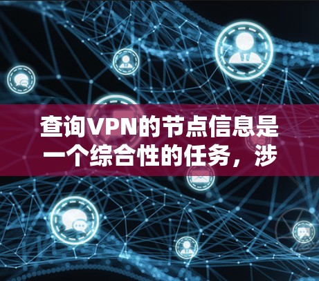 查询VPN的节点信息是一个综合性的任务,涉及了解VPN的类型、连接到的外部网络以及每个网络的具体情况。以下是分步指南,帮助您高效查询和使用这些网络服务