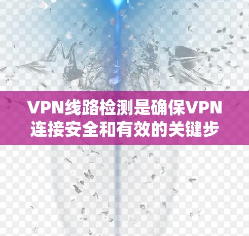 VPN线路检测是确保VPN连接安全和有效的关键步骤。以下是一个详细的步骤指南，帮助您系统地使用VPN线路检测APP
