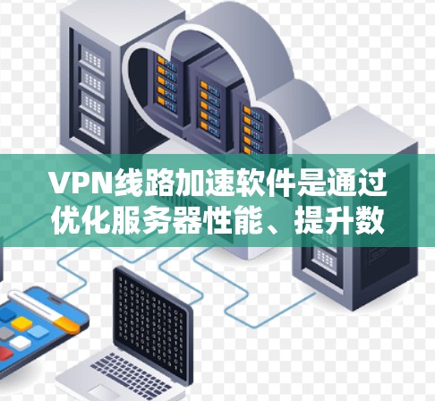 VPN线路加速软件是通过优化服务器性能、提升数据传输速率等技术,旨在提高VPN服务的质量和用户体验。这些软件可能包括但不限于