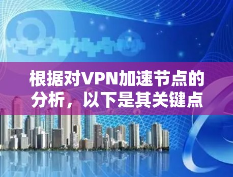 根据对VPN加速节点的分析，以下是其关键点的总结