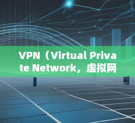 VPN(Virtual Private Network,虚拟网络)是一种加密技术,允许用户从一个网络访问另一个网络,从而保护数据安全。以下是关于VPN的详细信息