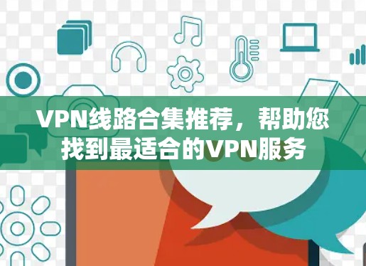 VPN线路合集推荐,帮助您找到最适合的VPN服务