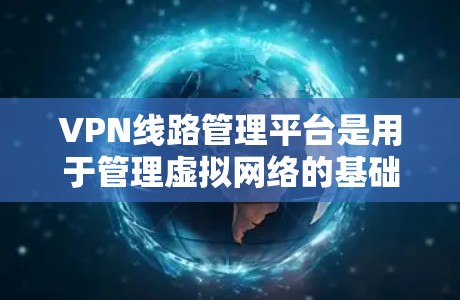 VPN线路管理平台是用于管理虚拟网络的基础设施，确保用户能够安全、高效地访问外部网络。以下是该平台的关键功能和操作步骤