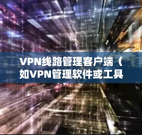 VPN线路管理客户端（如VPN管理软件或工具）可以帮助你管理、配置和监控VPN网络连接，确保你安全地访问网络资源。以下是一个涵盖基本功能和安全设置的VPN线路管理客户端指南