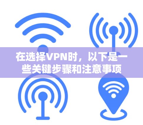 在选择VPN时，以下是一些关键步骤和注意事项