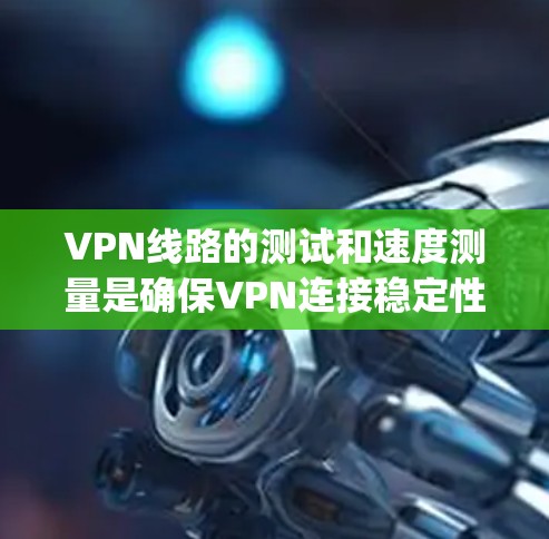 VPN线路的测试和速度测量是确保VPN连接稳定性和安全性的关键步骤。以下是一些 commonly used VPN 测试工具推荐