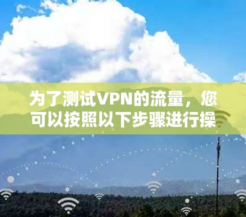 为了测试VPN的流量，您可以按照以下步骤进行操作