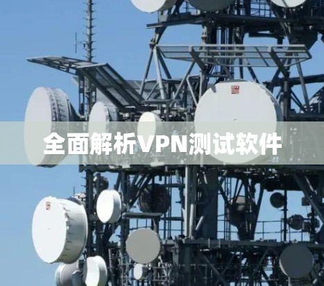 全面解析VPN测试软件
