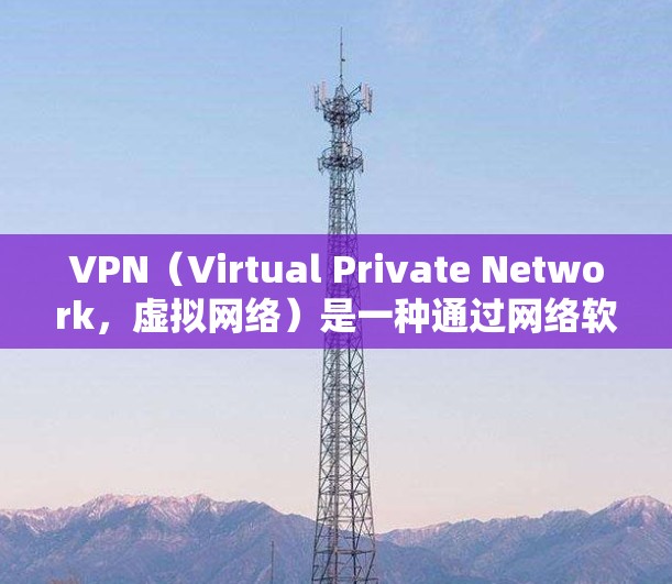 VPN（Virtual Private Network，虚拟网络）是一种通过网络软件连接到外部网络的工具，用于访问外部资源或保护个人资料。以下是对VPN的详细总结