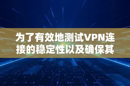 为了有效地测试VPN连接的稳定性以及确保其安全,以下是详细的步骤指南