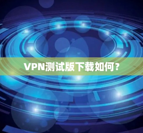 VPN测试版下载如何?