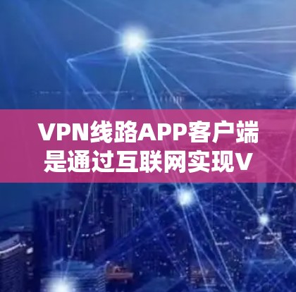 VPN线路APP客户端是通过互联网实现VPN连接的工具，旨在保护用户的信息安全。以下是关于VPN线路APP客户端的详细说明