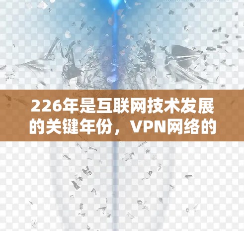 226年是互联网技术发展的关键年份，VPN网络的普及和变化可以作为这一年的分析重点。以下是对226年VPN网络情况的详细分析