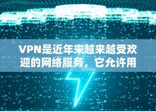 VPN是近年来越来越受欢迎的网络服务，它允许用户在没有物理设备的情况下，通过网络进行视频、直播、聊天等实时交流。如果你对VPN有兴趣，可以尝试以下几种VPN体验，看看哪种最适合你