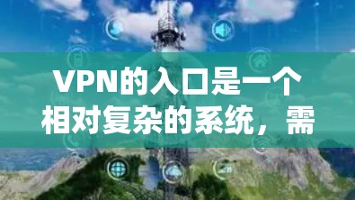 VPN的入口是一个相对复杂的系统，需要根据您的需求、预算和使用习惯来选择合适的平台。以下是一些常见的VPN入口和推荐，供您参考
