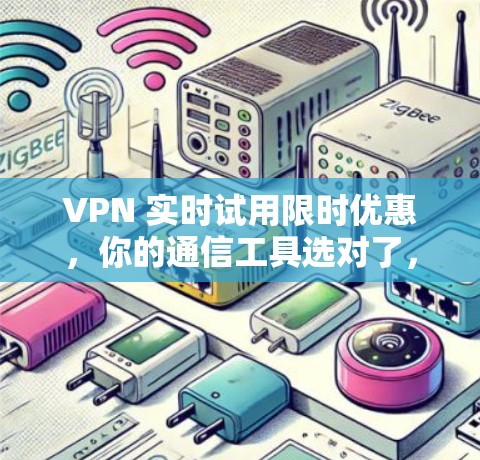 VPN 实时试用限时优惠,你的通信工具选对了,下载就快了!