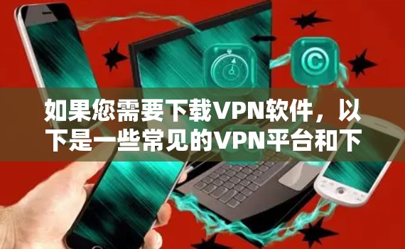 如果您需要下载VPN软件，以下是一些常见的VPN平台和下载链接，您可以根据自己的需求选择