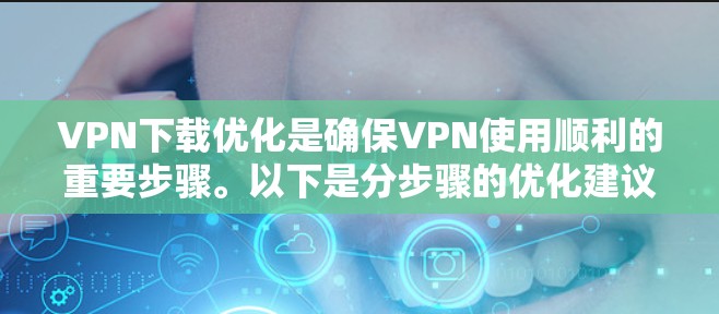 VPN下载优化是确保VPN使用顺利的重要步骤。以下是分步骤的优化建议