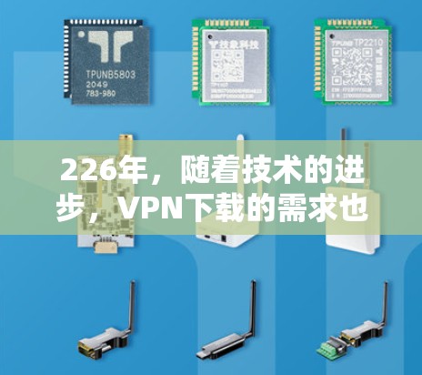226年，随着技术的进步，VPN下载的需求也在不断增长。以下是一些推荐的VPN下载工具，可以帮助您满足您的需求