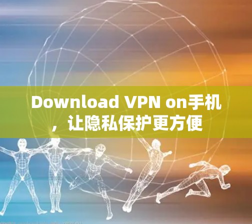 Download VPN on手机,让隐私保护更方便