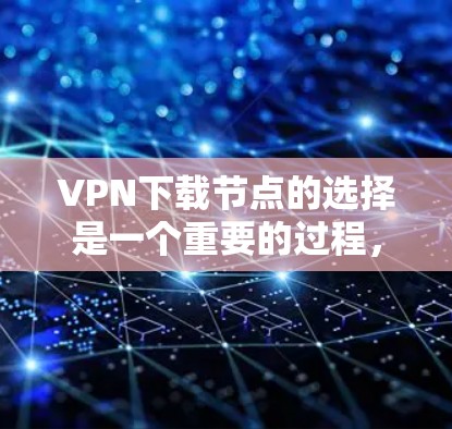 VPN下载节点的选择是一个重要的过程，它直接影响到用户的网络安全和下载效率。以下是根据安全性和性能两个主要方面，详细阐述 VPN 下载节点的选择建议