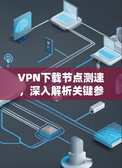 VPN下载节点测速,深入解析关键参数与优化策略