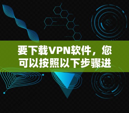 要下载VPN软件，您可以按照以下步骤进行选择