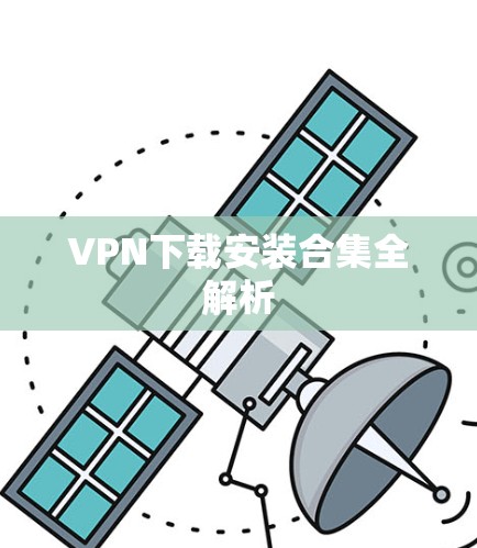 VPN下载安装合集全解析