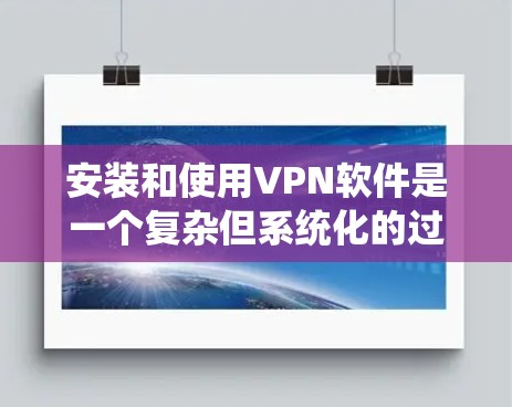 安装和使用VPN软件是一个复杂但系统化的过程，以下是一步步的指南