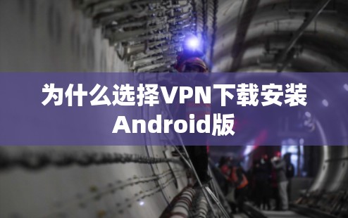 为什么选择VPN下载安装Android版