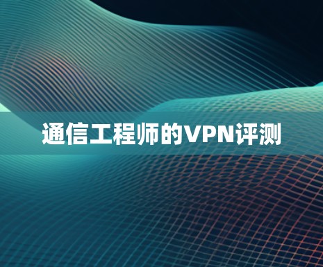 通信工程师的VPN评测