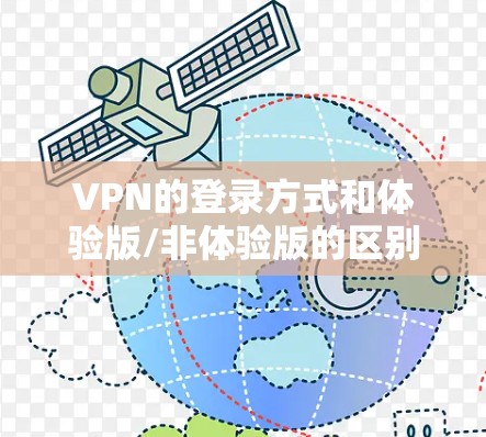 VPN的登录方式和体验版/非体验版的区别主要在于是否需要用户注册和登录。以下是关于VPN非体验版的详细解释