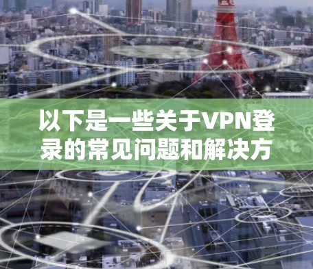 以下是一些关于VPN登录的常见问题和解决方案