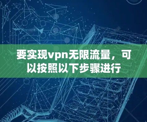 要实现vpn无限流量,可以按照以下步骤进行