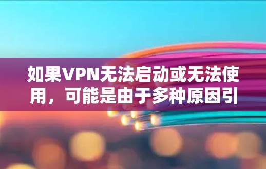 如果VPN无法启动或无法使用，可能是由于多种原因引起的，以下是一些常见的解决办法