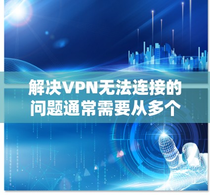解决VPN无法连接的问题通常需要从多个角度入手。以下是详细的解决步骤