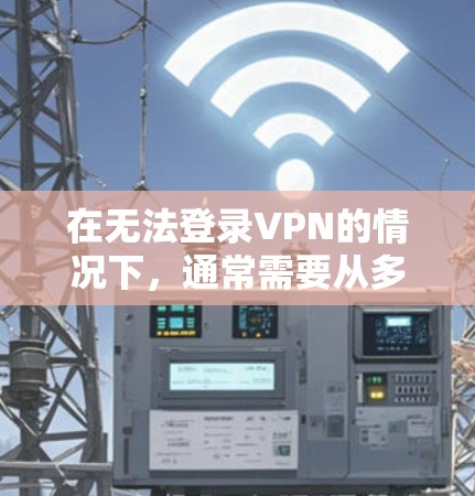 在无法登录VPN的情况下,通常需要从多个角度进行检查和处理。以下是一些常见问题和解决方案