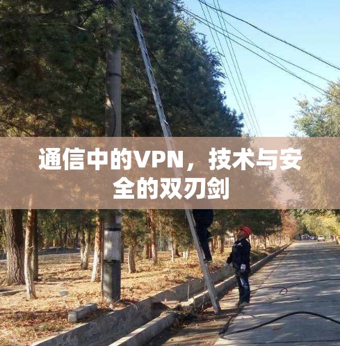 通信中的VPN,技术与安全的双刃剑