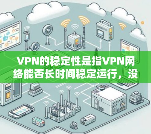 VPN的稳定性是指VPN网络能否长时间稳定运行，没有任何中断或错误。以下是关于VPN稳定性的排名和分析，供参考