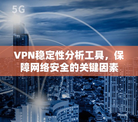 VPN稳定性分析工具,保障网络安全的关键因素