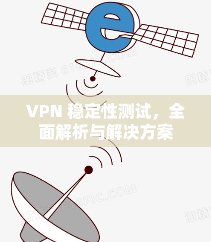 VPN 稳定性测试，全面解析与解决方案