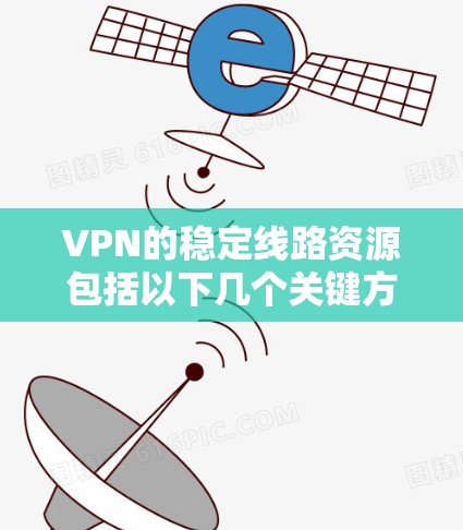 VPN的稳定线路资源包括以下几个关键方面，这些资源确保了网络的可靠性和安全性