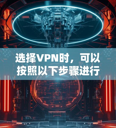 选择VPN时,可以按照以下步骤进行,以确保最佳的体验和符合您的需求