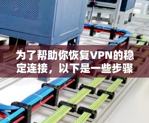 为了帮助你恢复VPN的稳定连接,以下是一些步骤和建议