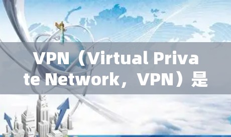 VPN（Virtual Private Network，VPN）是一种通过加密技术将互联网连接与内部网络分离的技术，用于保护个人或企业的数据安全。以下是关于VPN稳定性和网络连接的一些关键点