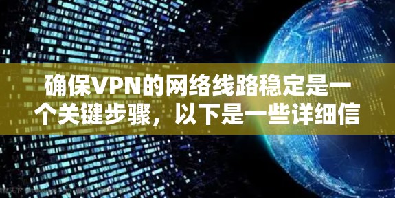 确保VPN的网络线路稳定是一个关键步骤,以下是一些详细信息