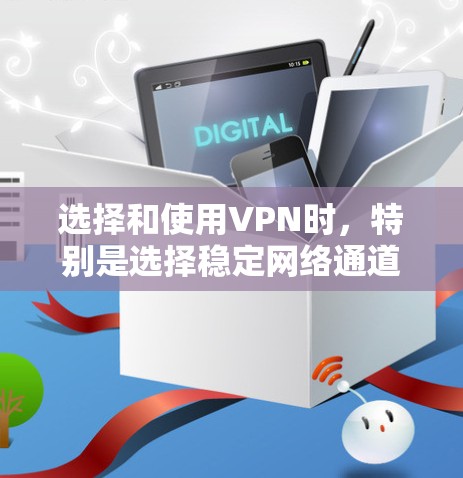 选择和使用VPN时,特别是选择稳定网络通道,需要综合考虑多个因素,以确保安全、可靠和高效的通信。以下是对选择和使用VPN的详细指南