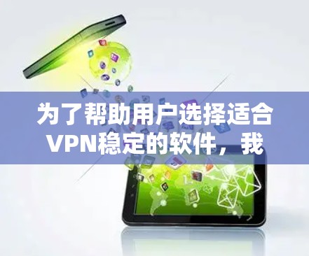为了帮助用户选择适合VPN稳定的软件，我们整理了以下信息和推荐