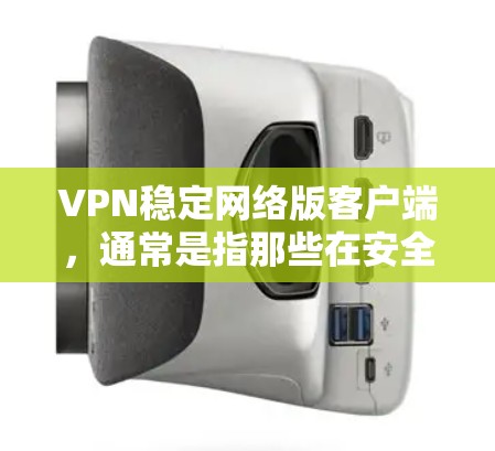 VPN稳定网络版客户端,通常是指那些在安全性和稳定方面表现良好的VPN软件。以下是一些常见的VPN应用及其特点,供您参考