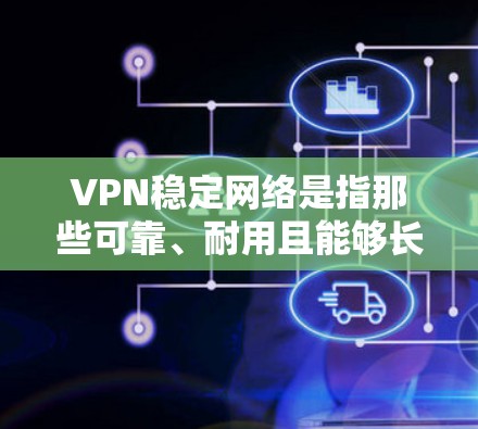 VPN稳定网络是指那些可靠、耐用且能够长时间稳定运行的VPN连接。以下是对VPN稳定网络的详细介绍
